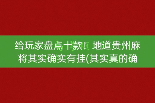 给玩家盘点十款！地道贵州麻将其实确实有挂(其实真的确实有挂)