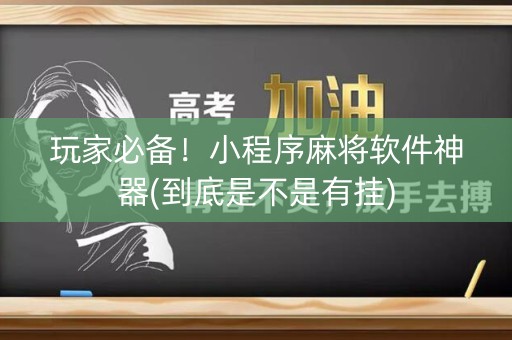 玩家必备！小程序麻将软件神器(到底是不是有挂)