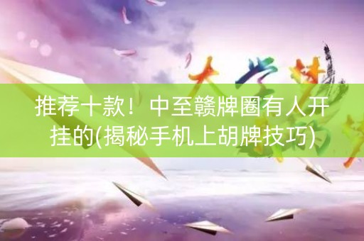 推荐十款！中至赣牌圈有人开挂的(揭秘手机上胡牌技巧)