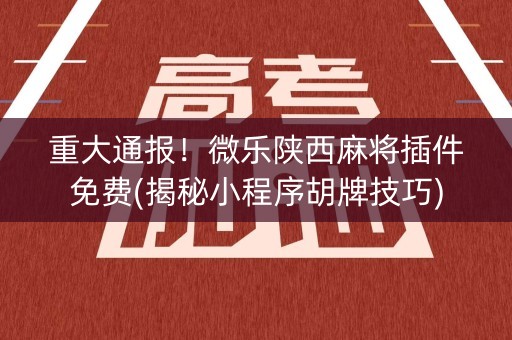 重大通报！微乐陕西麻将插件免费(揭秘小程序胡牌技巧)