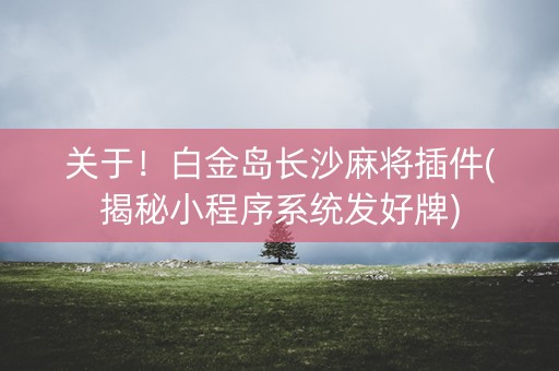 关于！白金岛长沙麻将插件(揭秘小程序系统发好牌)