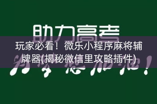 玩家必看！微乐小程序麻将辅牌器(揭秘微信里攻略插件)