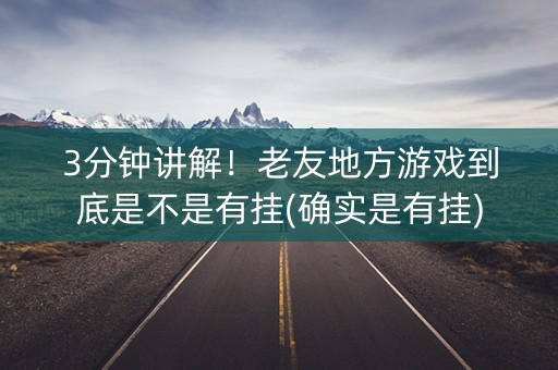 3分钟讲解！老友地方游戏到底是不是有挂(确实是有挂)