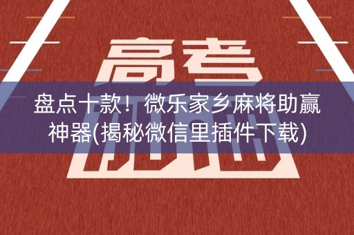 盘点十款！微乐家乡麻将助赢神器(揭秘微信里插件下载)