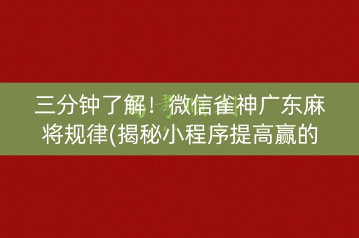 三分钟了解！微信雀神广东麻将规律(揭秘小程序提高赢的概率)