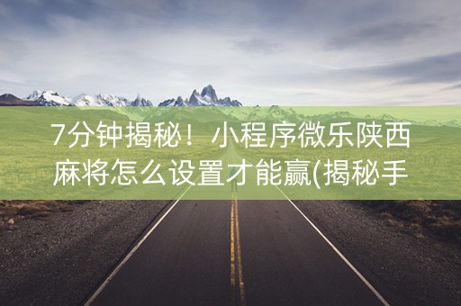 7分钟揭秘！小程序微乐陕西麻将怎么设置才能赢(揭秘手机上插件免费)