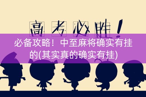 必备攻略！中至麻将确实有挂的(其实真的确实有挂)