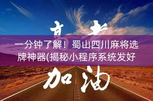 一分钟了解！蜀山四川麻将选牌神器(揭秘小程序系统发好牌)