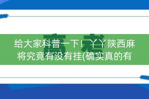 给大家科普一下！丫丫陕西麻将究竟有没有挂(确实真的有挂)