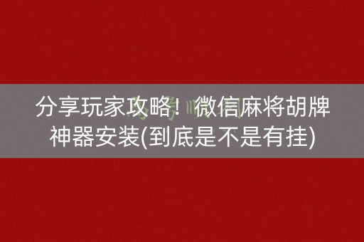 分享玩家攻略！微信麻将胡牌神器安装(到底是不是有挂)