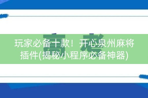 玩家必备十款！开心泉州麻将插件(揭秘小程序必备神器)