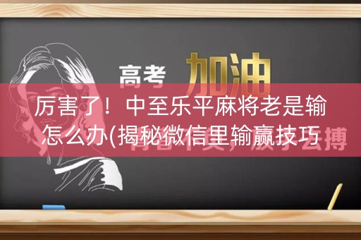 厉害了！中至乐平麻将老是输怎么办(揭秘微信里输赢技巧)
