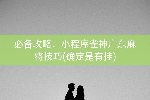 必备攻略！小程序雀神广东麻将技巧(确定是有挂)