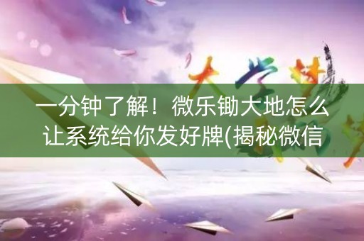 一分钟了解！微乐锄大地怎么让系统给你发好牌(揭秘微信里系统发好牌)