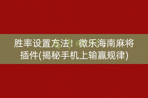 胜率设置方法！微乐海南麻将插件(揭秘手机上输赢规律)