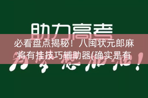 必看盘点揭秘！八闽状元郎麻将有挂技巧辅助器(确实是有挂的)