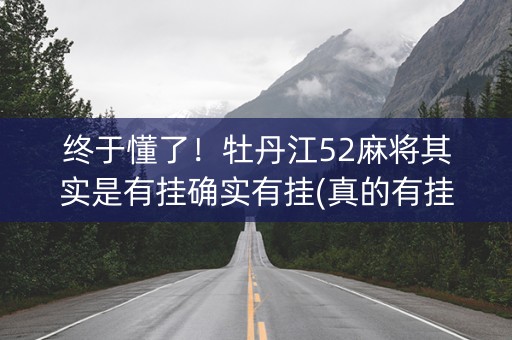 终于懂了！牡丹江52麻将其实是有挂确实有挂(真的有挂)