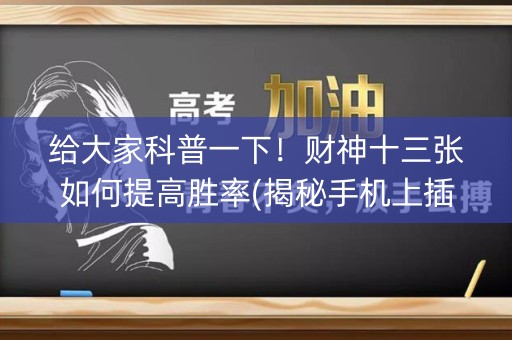 给大家科普一下！财神十三张如何提高胜率(揭秘手机上插件下载)