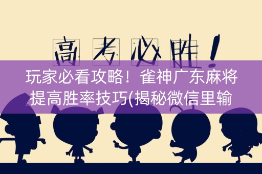 玩家必看攻略！雀神广东麻将提高胜率技巧(揭秘微信里输赢技巧)