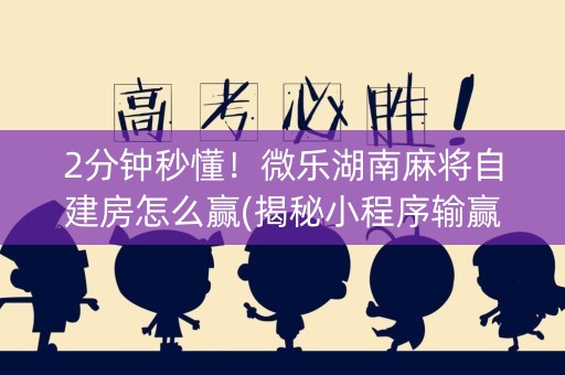 2分钟秒懂！微乐湖南麻将自建房怎么赢(揭秘小程序输赢规律)