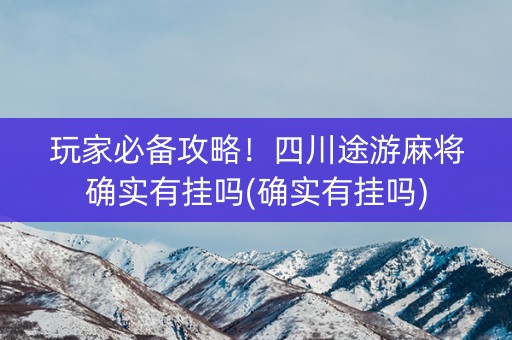 玩家必备攻略！四川途游麻将确实有挂吗(确实有挂吗)