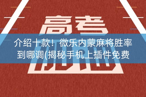 介绍十款！微乐内蒙麻将胜率到哪调(揭秘手机上插件免费)