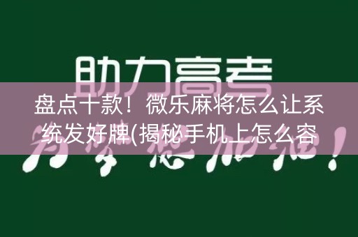 盘点十款！微乐麻将怎么让系统发好牌(揭秘手机上怎么容易赢)