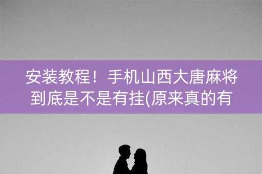 安装教程！手机山西大唐麻将到底是不是有挂(原来真的有挂)