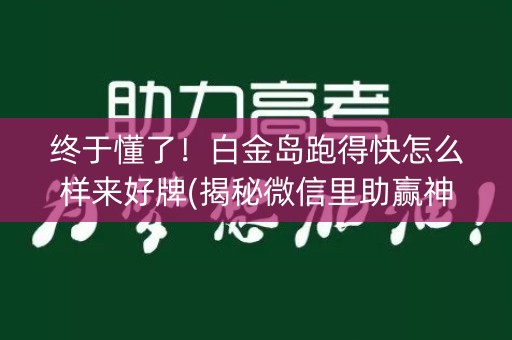 终于懂了！白金岛跑得快怎么样来好牌(揭秘微信里助赢神器购买)