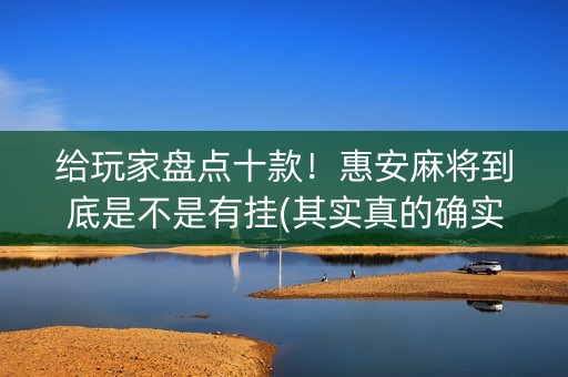 给玩家盘点十款！惠安麻将到底是不是有挂(其实真的确实有挂)