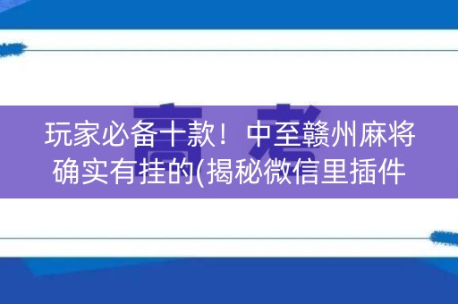 玩家必备十款！中至赣州麻将确实有挂的(揭秘微信里插件购买)