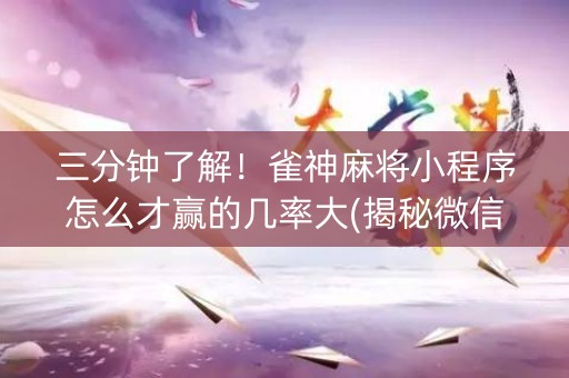 三分钟了解！雀神麻将小程序怎么才赢的几率大(揭秘微信里助赢神器购买)
