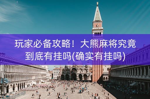 玩家必备攻略！大熊麻将究竟到底有挂吗(确实有挂吗)