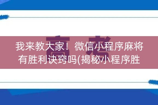 我来教大家！微信小程序麻将有胜利诀窍吗(揭秘小程序胜率到哪调)