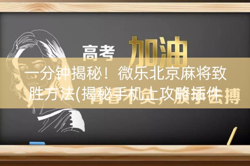 一分钟揭秘！微乐北京麻将致胜方法(揭秘手机上攻略插件)