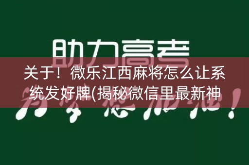 关于！微乐江西麻将怎么让系统发好牌(揭秘微信里最新神器下载)
