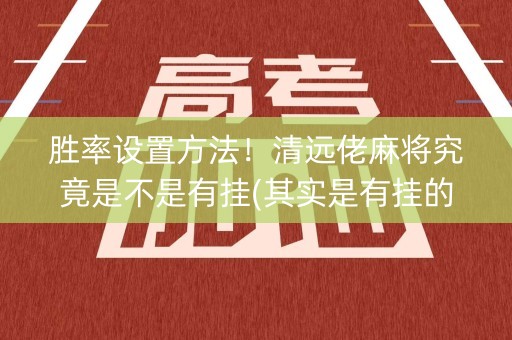 胜率设置方法！清远佬麻将究竟是不是有挂(其实是有挂的)