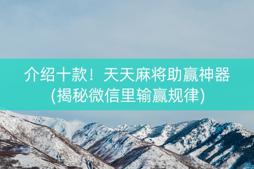介绍十款！天天麻将助赢神器(揭秘微信里输赢规律)
