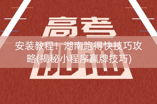 安装教程！湖南跑得快技巧攻略(揭秘小程序赢牌技巧)