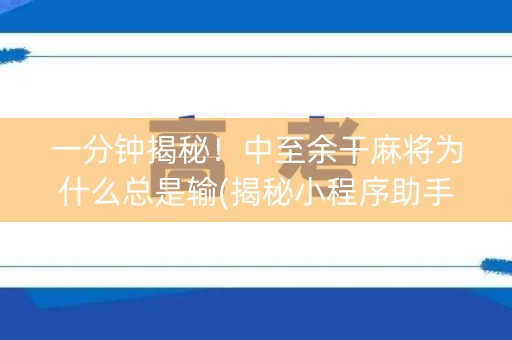 一分钟揭秘！中至余干麻将为什么总是输(揭秘小程序助手软件)