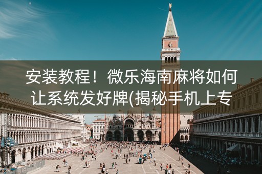 安装教程！微乐海南麻将如何让系统发好牌(揭秘手机上专用神器)
