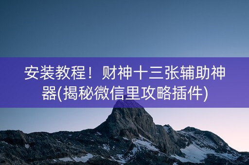 安装教程！财神十三张辅助神器(揭秘微信里攻略插件)
