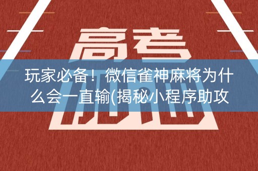 玩家必备！微信雀神麻将为什么会一直输(揭秘小程序助攻神器)