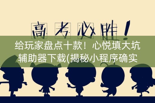 给玩家盘点十款！心悦填大坑辅助器下载(揭秘小程序确实有猫腻)