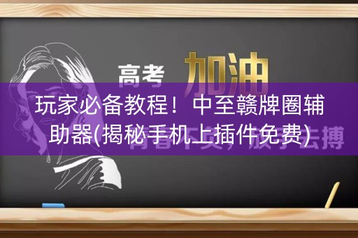 玩家必备教程！中至赣牌圈辅助器(揭秘手机上插件免费)