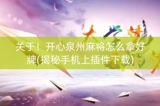 关于！开心泉州麻将怎么拿好牌(揭秘手机上插件下载)