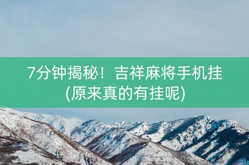 7分钟揭秘！吉祥麻将手机挂(原来真的有挂呢)