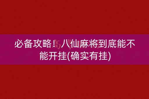 必备攻略！八仙麻将到底能不能开挂(确实有挂)