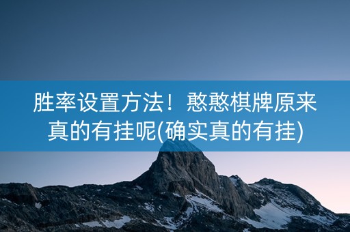 胜率设置方法！憨憨棋牌原来真的有挂呢(确实真的有挂)