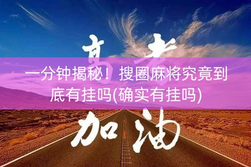 一分钟揭秘！搜圈麻将究竟到底有挂吗(确实有挂吗)